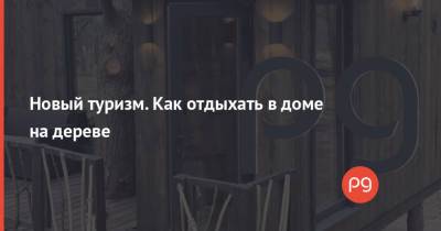 Новый туризм. Как отдыхать в доме на дереве - thepage.ua - Киев