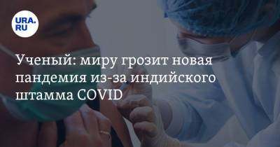 Ученый: миру грозит новая пандемия из-за индийского штамма COVID. «Пугает скорость» - ura.news - Сингапур
