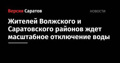 Жителей Волжского и Саратовского районов ждет масштабное отключение воды - nversia.ru - Саратов - Волжский