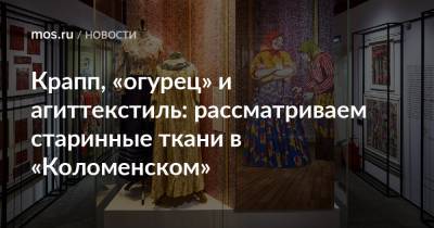 Крапп, «огурец» и агиттекстиль: рассматриваем старинные ткани в «Коломенском» - mos.ru - Москва - Париж
