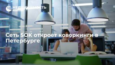 Сеть SOK откроет коворкинги в Петербурге - realty.ria.ru - Москва - Санкт-Петербург