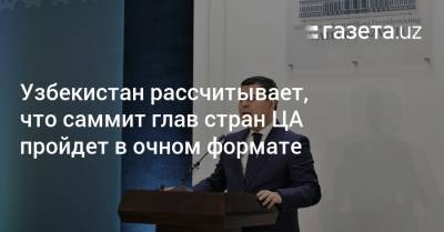 Шерзод Асадов - Узбекистан рассчитывает, что саммит глав стран Центральной Азии пройдет в очном формате - gazeta.uz - Узбекистан - Туркмения