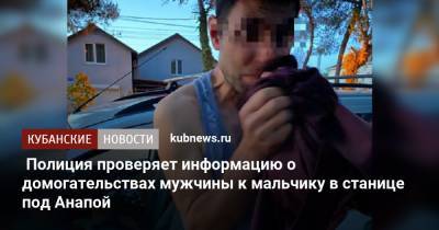 Полиция проверяет информацию о домогательствах мужчины к мальчику в станице под Анапой - kubnews.ru - Анапа - Краснодарский край