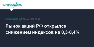 Рынок акций РФ открылся снижением индексов на 0,3-0,4% - interfax.ru - Москва