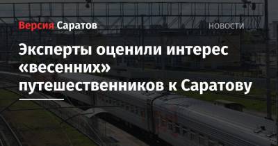 Эксперты оценили интерес «весенних» путешественников к Саратову - nversia.ru - Москва - Санкт-Петербург - Сочи - Краснодар - Нижний Новгород - Казань - Брянск - Ярославль