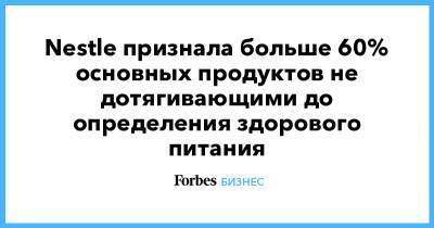 Nestle признала больше 60% основных продуктов не дотягивающими до определения здорового питания - forbes.ru - Австралия
