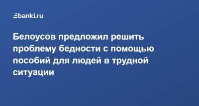 Андрей Белоусов - Белоусов предложил решить проблему бедности с помощью пособий для людей в трудной ситуации - smartmoney.one