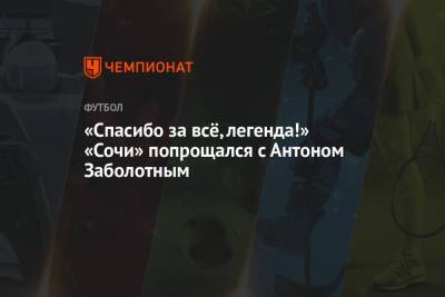 Антон Заболотный - «Спасибо за всё, легенда!» «Сочи» попрощался с Антоном Заболотным - championat.com - Сочи - Уфа - Брянск