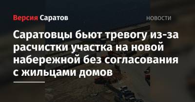 Саратовцы бьют тревогу из-за расчистки участка на новой набережной без согласования с жильцами домов - nversia.ru - Саратов - Ямайка