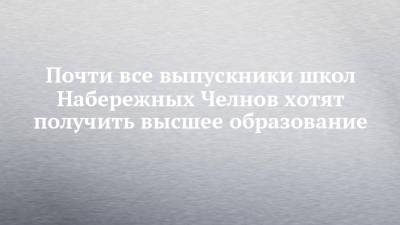 Почти все выпускники школ Набережных Челнов хотят получить высшее образование - chelny-izvest.ru - респ. Татарстан - Набережные Челны - Казань - Альметьевск