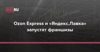 Ozon Express и «Яндекс.Лавка» запустят франшизы - rb.ru - Россия