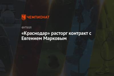 Евгений Марков - «Краснодар» расторг контракт с Евгением Марковым - championat.com - Краснодар