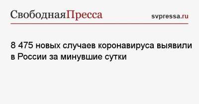 8 475 новых случаев коронавируса выявили в России за минувшие сутки - svpressa.ru - Москва - Санкт-Петербург - Московская обл. - Воронежская обл. - Ростовская обл.