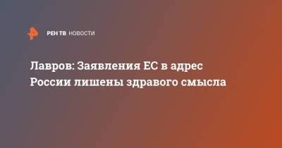 Сергей Лавров - Лавров: Заявления ЕС в адрес России лишены здравого смысла - ren.tv - Москва