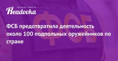 ФСБ предотвратила деятельность около 100 подпольных оружейников по стране - readovka.news - Москва - респ. Алтай - респ. Дагестан