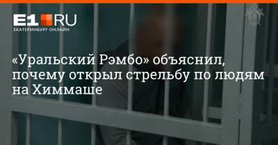 Валерий Горелых - Сергей Болков - «Уральский Рэмбо» объяснил, почему открыл стрельбу по людям на Химмаше - e1.ru - Екатеринбург