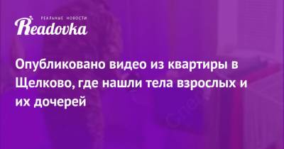 Опубликовано видео из квартиры в Щелково, где нашли тела взрослых и их дочерей - readovka.ru - Владивосток