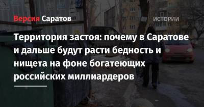 Территория застоя: почему в Саратове и дальше будут расти бедность и нищета на фоне богатеющих российских миллиардеров - nversia.ru - Саратов