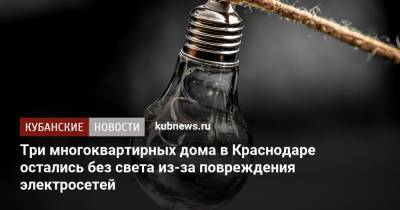Три многоквартирных дома в Краснодаре остались без света из-за повреждения электросетей - kubnews.ru - Краснодарский край - Краснодар