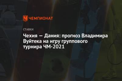 Владимир Вуйтек - Чехия — Дания: прогноз Владимира Вуйтека на игру группового турнира ЧМ-2021 - championat.com - Дания - Словакия