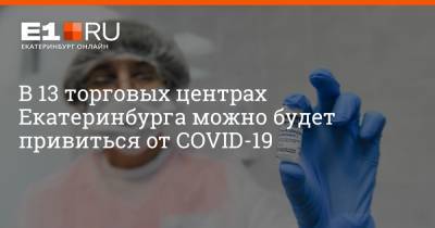 Артем Устюжанин - В 13 торговых центрах Екатеринбурга можно будет привиться от COVID-19 - e1.ru - Екатеринбург