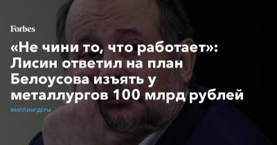 Андрей Белоусов - Владимир Лисин - «Не чини то, что работает»: Лисин ответил на план Белоусова изъять у металлургов 100 млрд рублей - forbes.ru