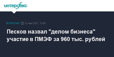 Дмитрий Песков - Анастасия Татулова - Песков назвал "делом бизнеса" участие в ПМЭФ за 960 тыс. рублей - interfax.ru - Москва - Пмэф