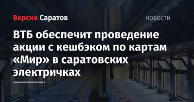 ВТБ обеспечит проведение акции с кешбэком по картам «Мир» в саратовских электричках - nversia.ru - Саратовская обл.