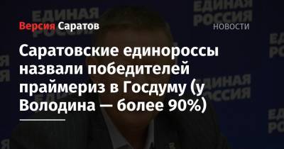 Николай Панков - Саратовские единороссы назвали победителей праймериз в Госдуму (у Володина — более 90%) - nversia.ru - Саратов