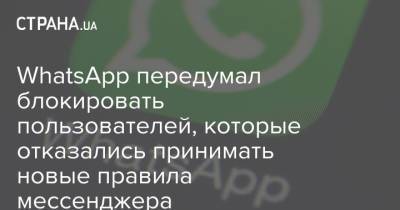 WhatsApp передумал блокировать пользователей, которые отказались принимать новые правила мессенджера - strana.ua