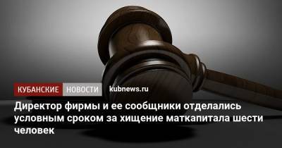 Директор фирмы и ее сообщники отделались условным сроком за хищение маткапитала шести человек - kubnews.ru - Краснодарский край - Краснодар
