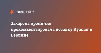 Мария Захарова - Захарова иронично прокомментировала посадку Ryanair в Берлине - ren.tv - Берлин - Минск