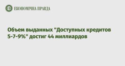 Объем выданных "Доступных кредитов 5-7-9%" достиг 44 миллиардов - epravda.com.ua