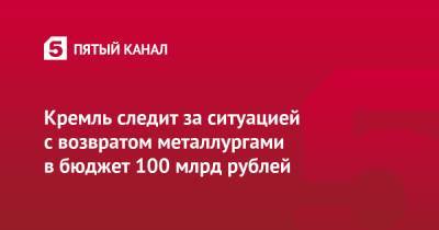 Владимир Путин - Дмитрий Песков - Андрей Белоусов - Кремль следит за ситуацией с возвратом металлургами в бюджет 100 млрд рублей - 5-tv.ru