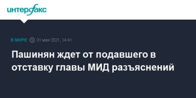 Никол Пашинян - Пашинян ждет от подавшего в отставку главы МИД разъяснений - interfax.ru - Москва - Армения
