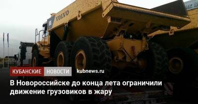 В Новороссийске до конца лета ограничили движение грузовиков в жару - kubnews.ru - Краснодарский край - Краснодар - Новороссийск