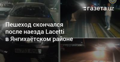 Пешеход скончался после наезда Lacetti в Янгихаётском районе - gazeta.uz - Узбекистан - Ташкент - район Янгихаетский