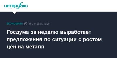 Вячеслав Володин - Госдума за неделю выработает предложения по ситуации с ростом цен на металл - interfax.ru - Москва