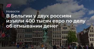 Сергей Магнитский - В Бельгии у двух россиян изъяли 400 тысяч евро по делу об отмывании денег - tvrain.ru - Бельгия - Латвия
