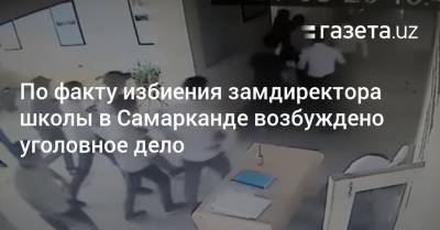 По факту избиения замдиректора школы в Самарканде возбуждено уголовное дело - gazeta.uz - Узбекистан