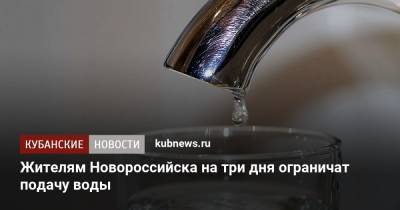 Жителям Новороссийска на три дня ограничат подачу воды - kubnews.ru - Краснодарский край - Новороссийск