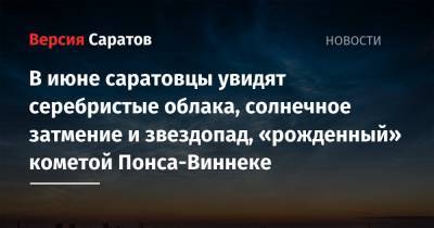 В июне саратовцы увидят серебристые облака, солнечное затмение и звездопад, «рожденный» кометой Понса-Виннеке - nversia.ru - Саратовская обл. - респ. Саха - Чукотка