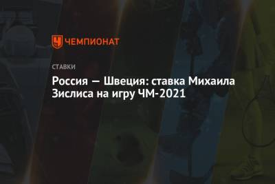 Россия — Швеция: ставка Михаила Зислиса на игру ЧМ-2021 - championat.com - Швейцария - Швеция - Словакия