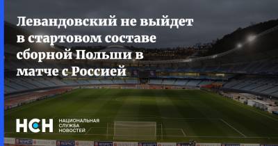 Роберт Левандовский - Левандовский не выйдет в стартовом составе сборной Польши в матче с Россией - nsn.fm - Россия - Польша