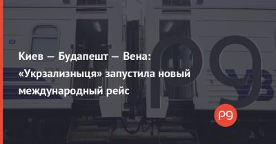 Киев — Будапешт — Вена: «Укрзализныця» запустила новый международный рейс - thepage.ua - Австрия - Киев - Венгрия - Будапешт - Вена