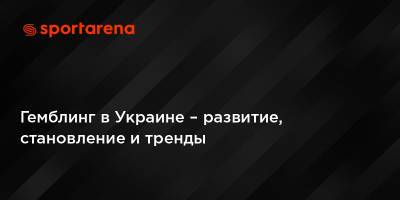 Гемблинг в Украине – развитие, становление и тренды - sportarena.com