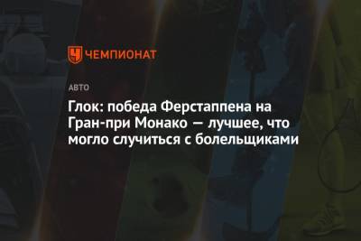 Максим Ферстаппен - Глок: победа Ферстаппена на Гран-при Монако — лучшее, что могло случиться с болельщиками - championat.com - Княжество Монако