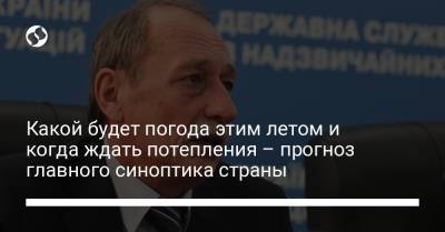 Николай Кульбида - Какой будет погода этим летом и когда ждать потепления – прогноз главного синоптика страны - liga.net - Житомир