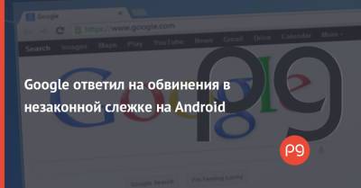 Google ответил на обвинения в незаконной слежке на Android - thepage.ua - шт. Аризона