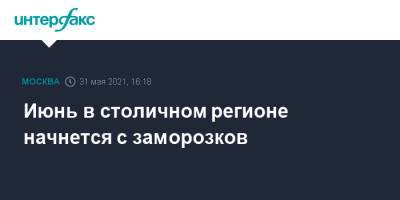 Июнь в столичном регионе начнется с заморозков - interfax.ru - Москва - Московская обл. - Московская область